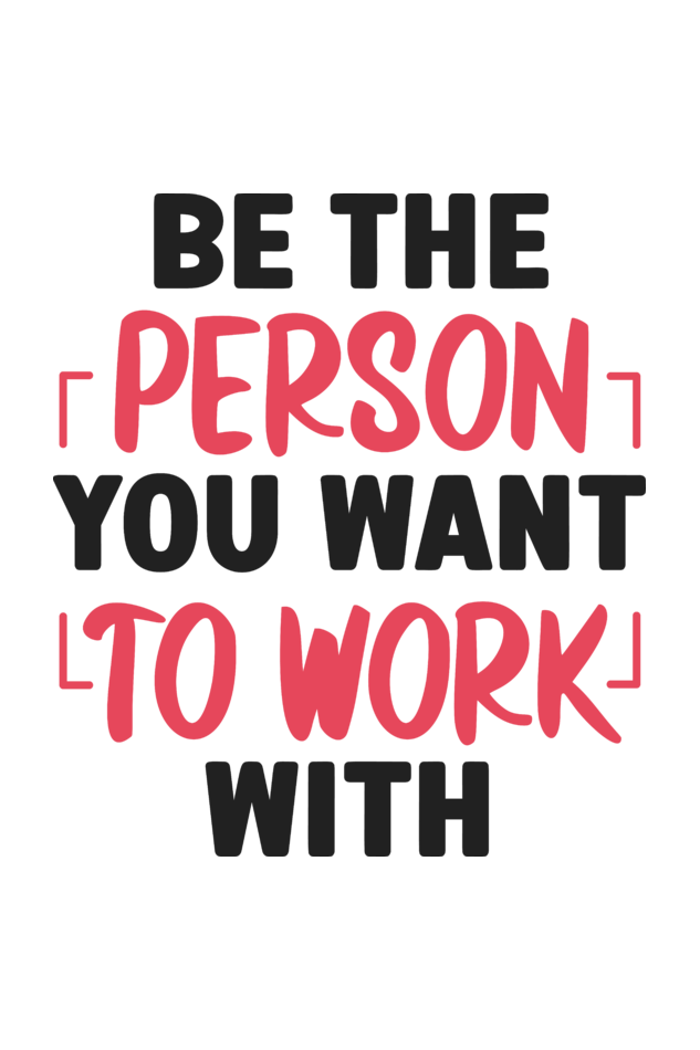 Be The Person you Want to Work With